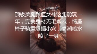 顶级美腿颜值女神这腿能玩一年，完美身材无毛嫩穴，情趣椅子骑乘爆插小穴，高潮喷水喷了一身