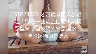 STP28229 才艺钢琴新人小姐姐！弹完一曲边上自慰！单腿黑丝袜，自摸骚穴多是淫水，呻吟娇喘很是诱人