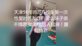 天津96年师范在校生第一次性爱时男友自拍留念,妹子很不情愿,女上位,后入猛操！露脸精彩