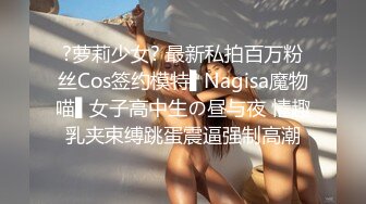 ?萝莉少女? 最新私拍百万粉丝Cos签约模特▌Nagisa魔物喵▌女子高中生の昼与夜 情趣乳夹束缚跳蛋震逼强制高潮