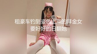 租豪车钓到姿色上乘的拜金女要好好的日翻她