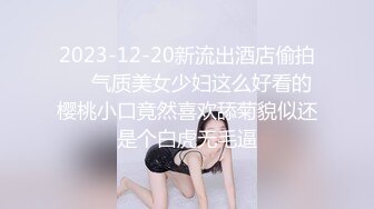 2023-12-20新流出酒店偷拍❤️气质美女少妇这么好看的樱桃小口竟然喜欢舔菊貌似还是个白虎无毛逼