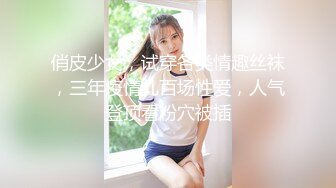 俏皮少女，试穿各类情趣丝袜，三年疫情几百场性爱，人气登顶看粉穴被插