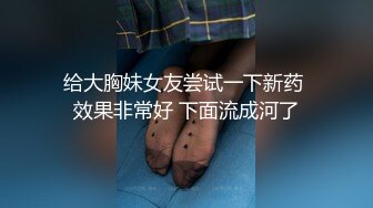 给大胸妹女友尝试一下新药 效果非常好 下面流成河了