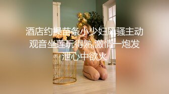 酒店约操苗条小少妇风骚主动观音坐莲玩得熟,激情一炮发泄心中欲火