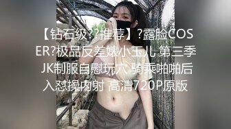 【钻石级??推荐】?露脸COSER?极品反差婊小玉儿 第三季 JK制服自慰玩穴 骑乘啪啪后入怼操内射 高清720P原版