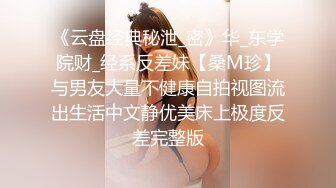 《云盘经典秘泄_密》华_东学院财_经系反差妹【桑M珍】与男友大量不健康自拍视图流出生活中文静优美床上极度反差完整版