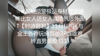 ☆★高能预警极品身材颜值巅峰比女人还女人高冷气质外围T【时诗君君】11月私拍~与金主各种玩肏互怂3P雌雄难辨直男最爱 (11)