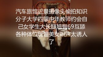 汽车旅馆近景摄像头偸拍知识分子大学四眼中年教师约会自己女学生大长腿翘臀69互舔各种体位玩遍美女叫声太诱人了