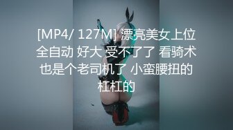 [MP4/ 127M] 漂亮美女上位全自动 好大 受不了了 看骑术也是个老司机了 小蛮腰扭的杠杠的