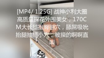 [MP4/ 1.25G] 战神小利大圈高质量探花外围美女，170CM大长腿扭臀掰穴，舔屌吸吮抬腿抽插小穴，被操的啊啊直叫