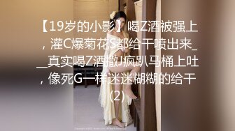 【19岁的小影】喝Z酒被强上，灌C爆菊花S都给干喷出来___真实喝Z酒撒J疯趴马桶上吐，像死G一样迷迷糊糊的给干 (2)