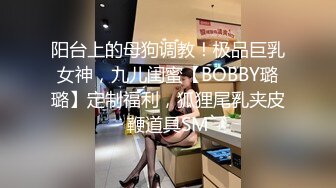 阳台上的母狗调教！极品巨乳女神，九儿闺蜜【BOBBY璐璐】定制福利，狐狸尾乳夹皮鞭道具SM