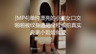 [MP4]单纯漂亮的小美女口交啪啪被纹身渣男全程偷拍真实良家小姐姐做爱