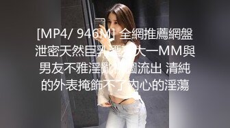 [MP4/ 946M] 全網推薦網盤泄密天然巨乳漂亮大一MM與男友不雅淫亂視圖流出 清純的外表掩飾不了內心的淫蕩