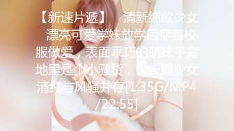 【新速片遞】 ⭐清新纯欲少女⭐漂亮可爱学妹放学后穿着校服做爱，表面乖巧的萌妹子背地里是个小骚货，大长腿少女清纯与风骚并存[1.35G/MP4/22:55]