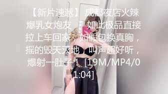 【新片速遞】 成都夜店火辣爆乳女炮友❤️ 如此极品直接拉上车回家，如假包换真胸，摇的毁天灭地，叫声超好听，爆射一肚子！ [19M/MP4/01:04]