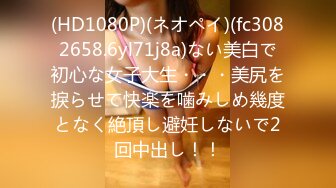 (HD1080P)(ネオペイ)(fc3082658.6yl71j8a)ない美白で初心な女子大生・・・美尻を捩らせて快楽を噛みしめ幾度となく絶頂し避妊しないで2回中出し！！