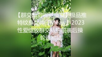 【群交派对视觉盛宴】极品推特纹身女神『Meaw』2023性爱绽放群交私拍前裹后操 轮番抽插