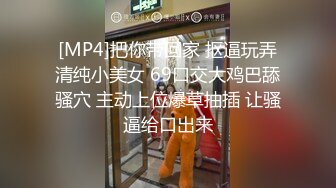 [MP4]把你带回家 抠逼玩弄清纯小美女 69口交大鸡巴舔骚穴 主动上位爆草抽插 让骚逼给口出来