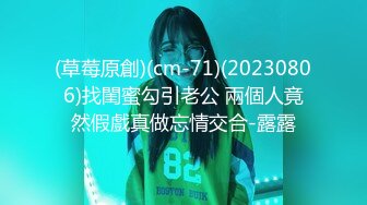 (草莓原創)(cm-71)(20230806)找閨蜜勾引老公 兩個人竟然假戲真做忘情交合-露露