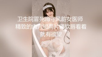 卫生院冒死蹲守风韵女医师 精致的肉穴和两片薄软唇看着就有欲望